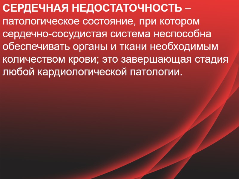 СЕРДЕЧНАЯ НЕДОСТАТОЧНОСТЬ – патологическое состояние, при котором сердечно-сосудистая система неспособна обеспечивать органы и ткани